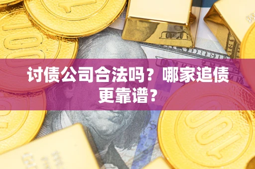 武汉讨债公司合法吗？哪家追债更靠谱？