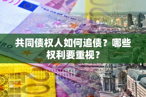 武汉共同债权人如何追债？哪些权利要重视？