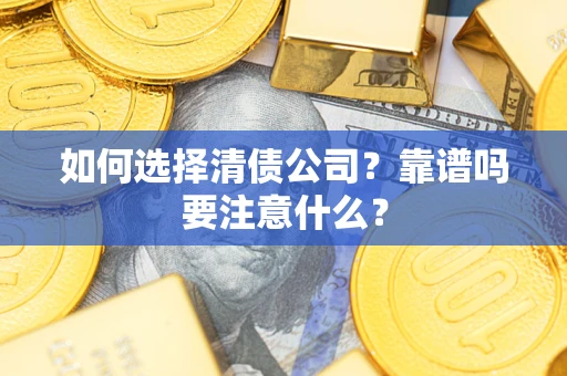 武汉如何选择清债公司？靠谱吗要注意什么？