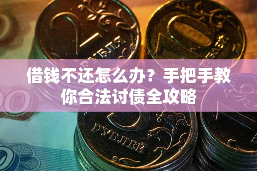 武汉借钱不还怎么办？手把手教你合法讨债全攻略