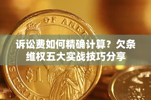 武汉诉讼费如何精确计算？欠条维权五大实战技巧分享