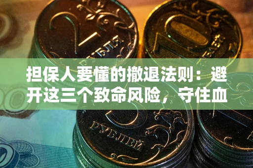 武汉担保人要懂的撤退法则：避开这三个致命风险，守住血汗钱