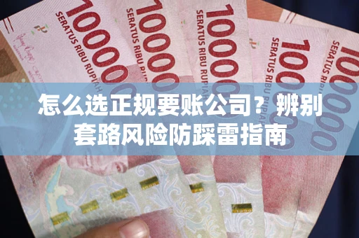 武汉怎么选正规要账公司？辨别套路风险防踩雷指南
