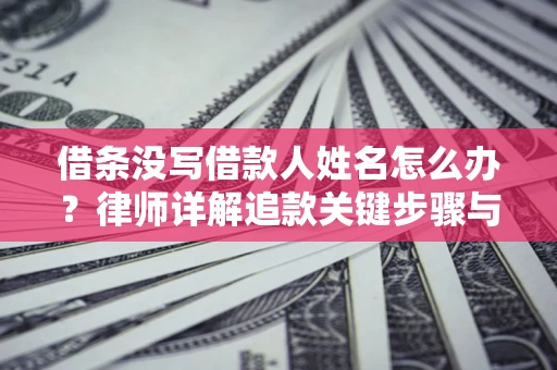 武汉借条没写借款人姓名怎么办？律师详解追款关键步骤与证据链构建