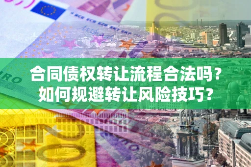 武汉合同债权转让流程合法吗？如何规避转让风险技巧？