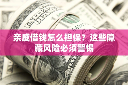 武汉亲戚借钱怎么担保？这些隐藏风险必须警惕