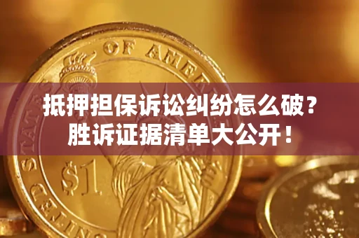 武汉抵押担保诉讼纠纷怎么破？胜诉证据清单大公开！