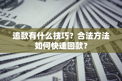 武汉追款有什么技巧？合法方法如何快速回款？