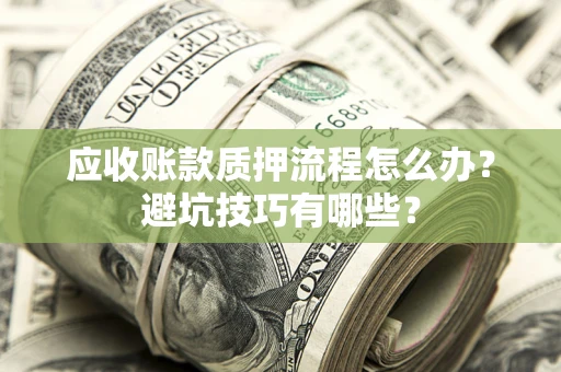 武汉应收账款质押流程怎么办？避坑技巧有哪些？