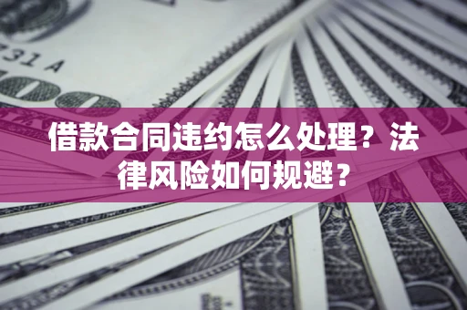 武汉借款合同违约怎么处理？法律风险如何规避？