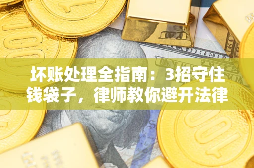 武汉坏账处理全指南：3招守住钱袋子，律师教你避开法律雷区