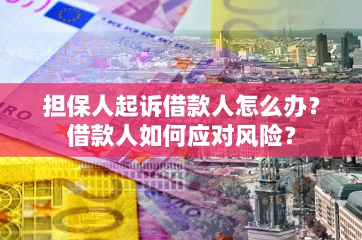武汉担保人起诉借款人怎么办？借款人如何应对风险？