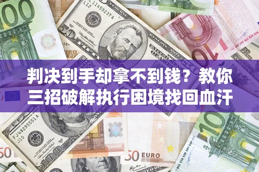 武汉判决到手却拿不到钱？教你三招破解执行困境找回血汗钱