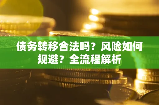武汉债务转移合法吗？风险如何规避？全流程解析