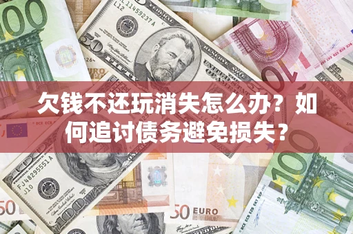 武汉欠钱不还玩消失怎么办？如何追讨债务避免损失？