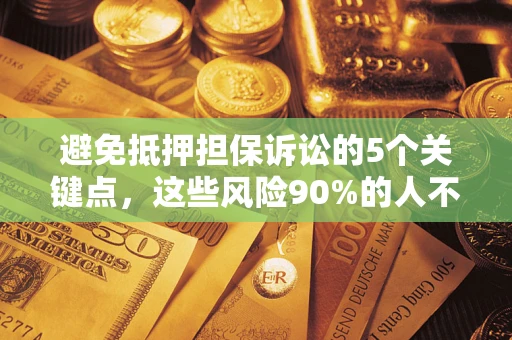 武汉避免抵押担保诉讼的5个关键点，这些风险90%的人不知道！