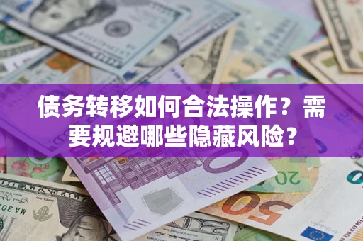 武汉债务转移如何合法操作？需要规避哪些隐藏风险？