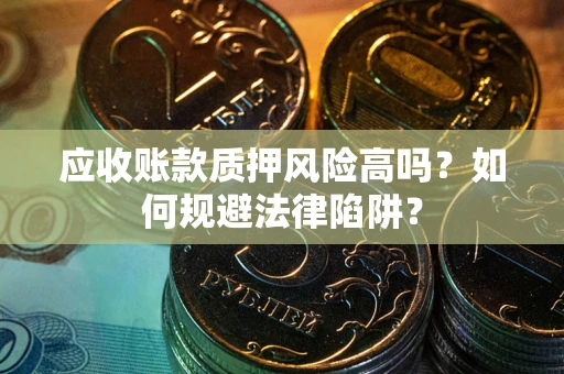 武汉应收账款质押风险高吗？如何规避法律陷阱？