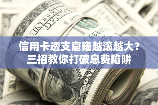 武汉信用卡透支窟窿越滚越大？三招教你打破息费陷阱
