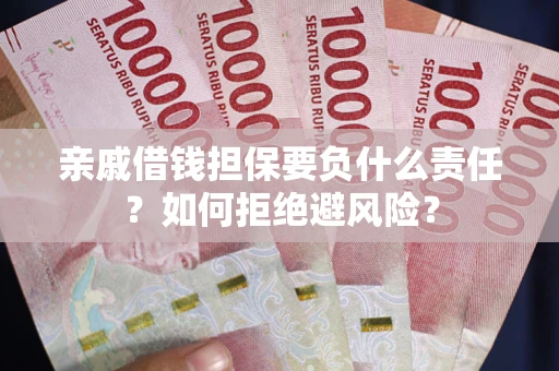 武汉亲戚借钱担保要负什么责任？如何拒绝避风险？