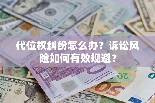 武汉代位权纠纷怎么办？诉讼风险如何有效规避？