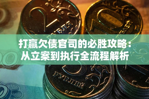 武汉打赢欠债官司的必胜攻略：从立案到执行全流程解析