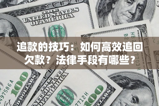 武汉追款的技巧：如何高效追回欠款？法律手段有哪些？