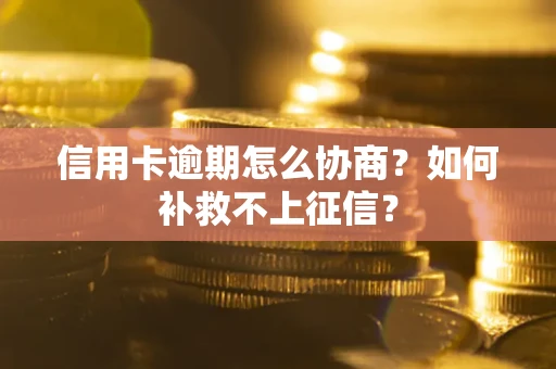 武汉信用卡逾期怎么协商？如何补救不上征信？