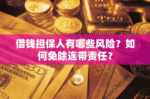 武汉借钱担保人有哪些风险？如何免除连带责任？