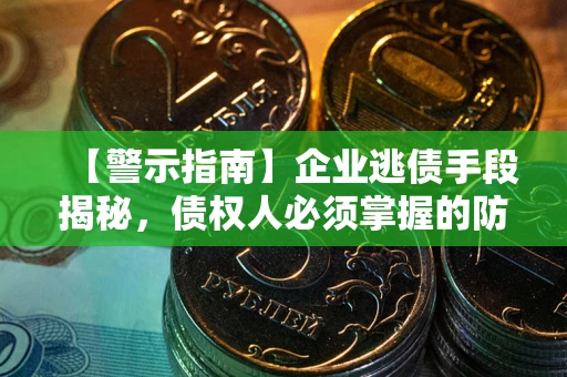武汉【警示指南】企业逃债手段揭秘，债权人必须掌握的防坑宝典