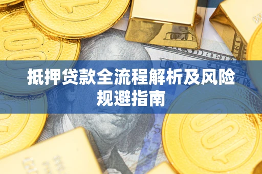 武汉抵押贷款全流程解析及风险规避指南
