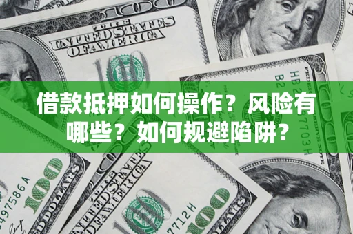 武汉借款抵押如何操作？风险有哪些？如何规避陷阱？