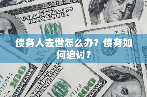 武汉债务人去世怎么办？债务如何追讨？