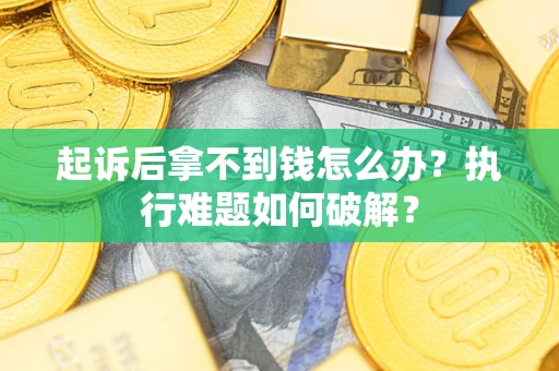 武汉起诉后拿不到钱怎么办？执行难题如何破解？