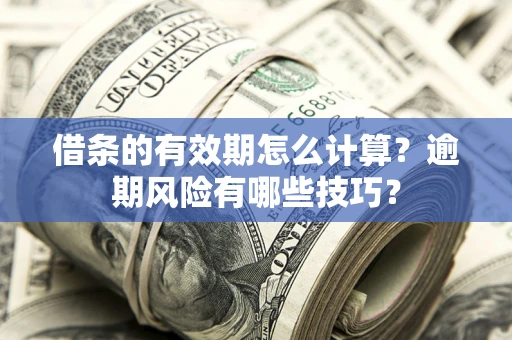 武汉借条的有效期怎么计算？逾期风险有哪些技巧？