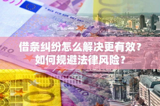 武汉借条纠纷怎么解决更有效？如何规避法律风险？