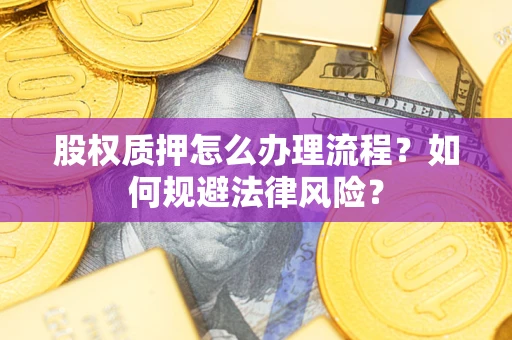武汉股权质押怎么办理流程？如何规避法律风险？