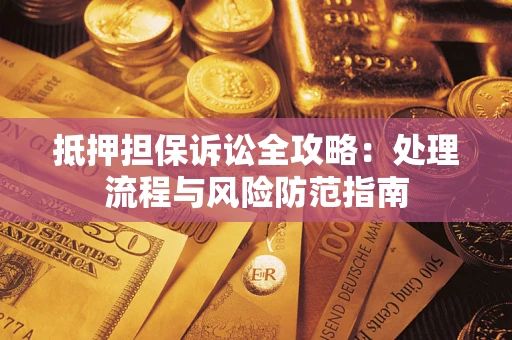 武汉抵押担保诉讼全攻略：处理流程与风险防范指南
