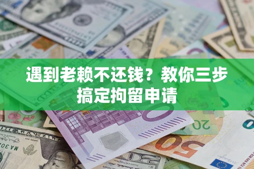 武汉遇到老赖不还钱？教你三步搞定拘留申请