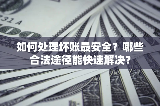 武汉如何处理坏账最安全？哪些合法途径能快速解决？