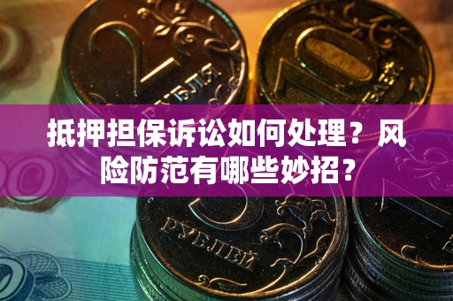 武汉抵押担保诉讼如何处理？风险防范有哪些妙招？