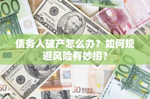 武汉债务人破产怎么办？如何规避风险有妙招？