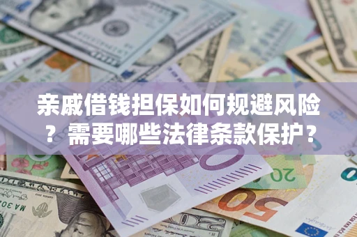 武汉亲戚借钱担保如何规避风险？需要哪些法律条款保护？