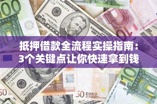武汉抵押借款全流程实操指南：3个关键点让你快速拿到钱