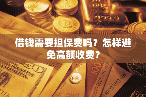 武汉借钱需要担保费吗？怎样避免高额收费？