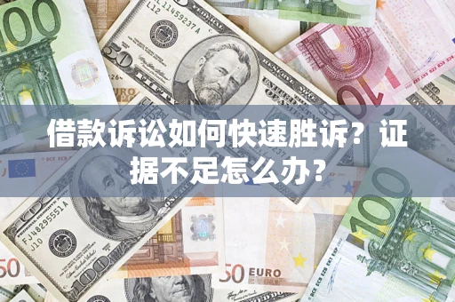 武汉借款诉讼如何快速胜诉？证据不足怎么办？