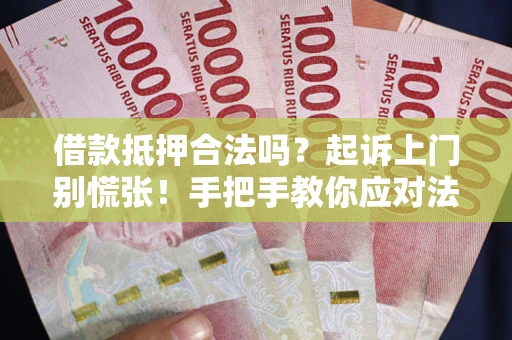武汉借款抵押合法吗？起诉上门别慌张！手把手教你应对法律程序