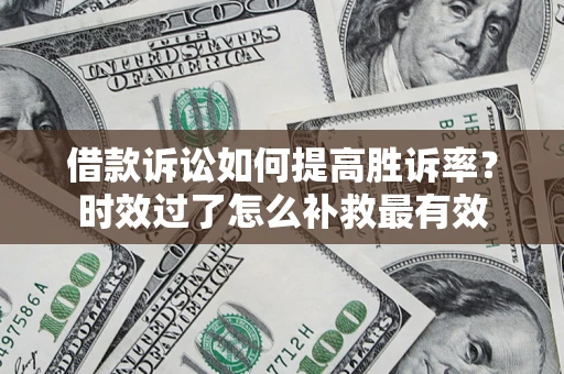 武汉借款诉讼如何提高胜诉率？时效过了怎么补救最有效