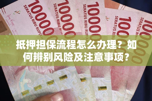 武汉抵押担保流程怎么办理？如何辨别风险及注意事项？