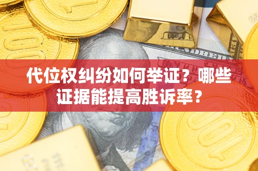 武汉代位权纠纷如何举证？哪些证据能提高胜诉率？